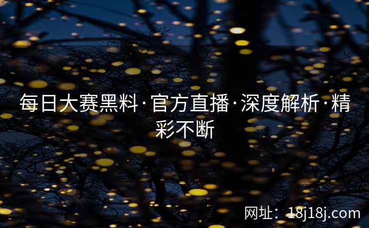 每日大赛黑料·官方直播·深度解析·精彩不断