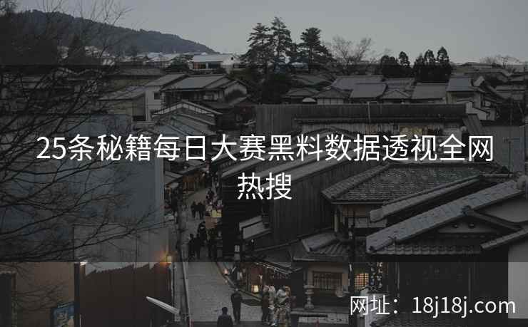 25条秘籍每日大赛黑料数据透视全网热搜