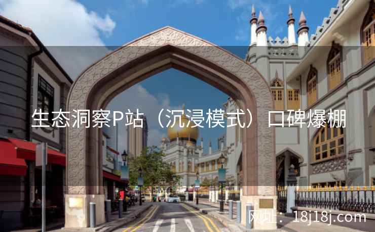 生态洞察P站（沉浸模式）口碑爆棚