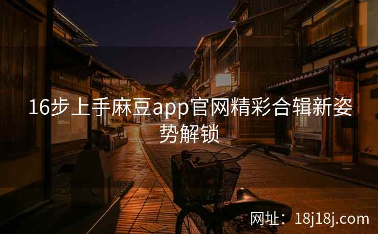 16步上手麻豆app官网精彩合辑新姿势解锁