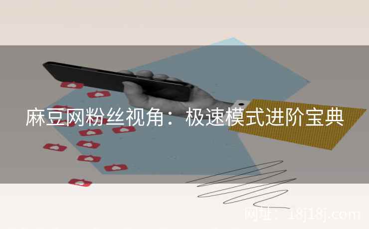 麻豆网粉丝视角：极速模式进阶宝典