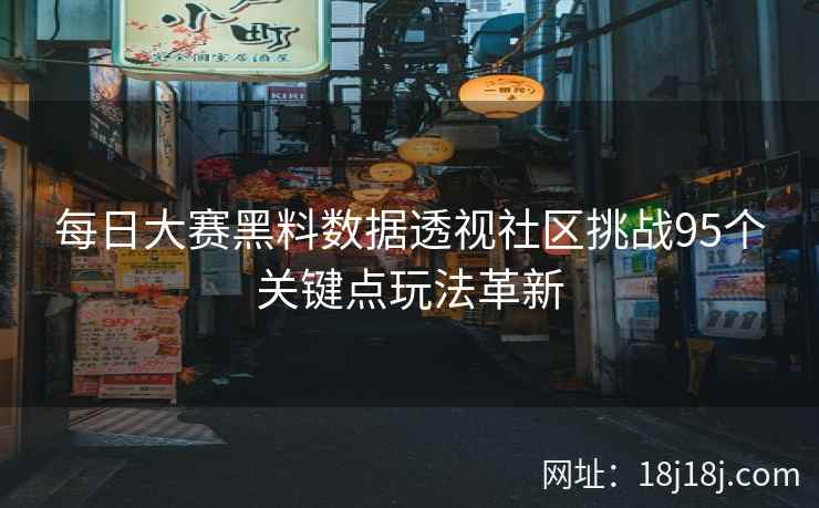 每日大赛黑料数据透视社区挑战95个关键点玩法革新