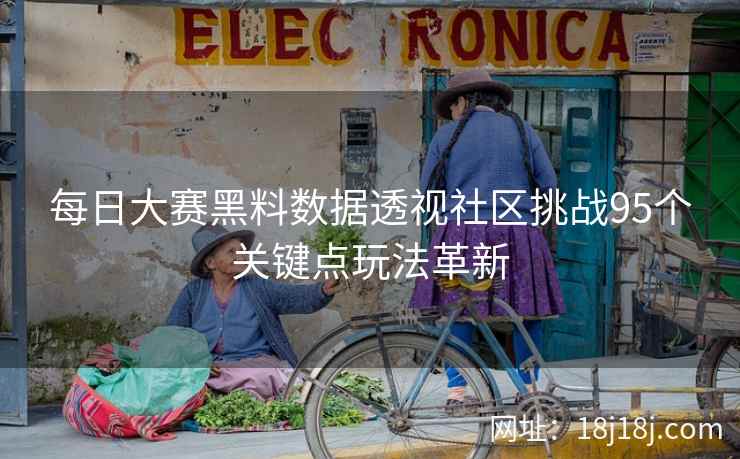 每日大赛黑料数据透视社区挑战95个关键点玩法革新
