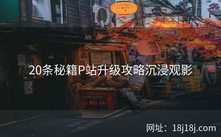 20条秘籍P站升级攻略沉浸观影