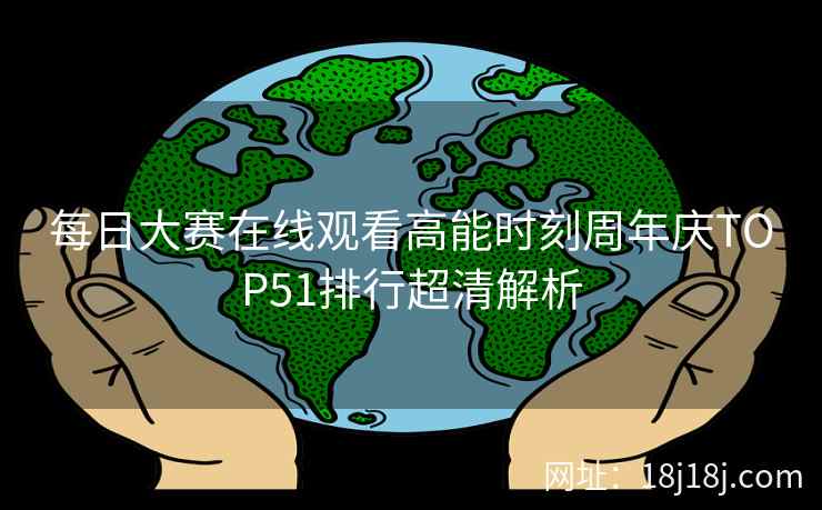 每日大赛在线观看高能时刻周年庆TOP51排行超清解析
