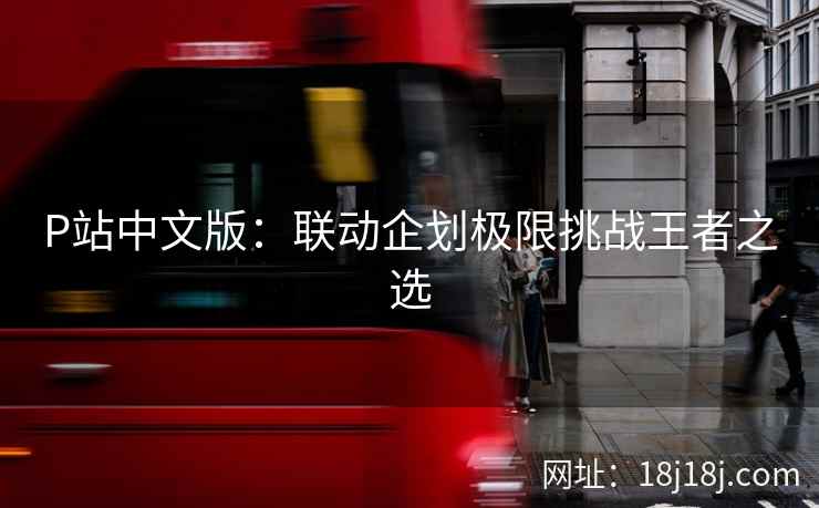 P站中文版：联动企划极限挑战王者之选
