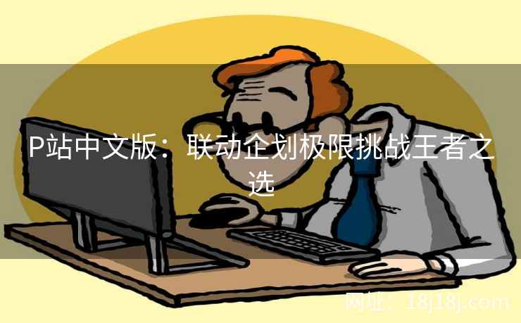 P站中文版：联动企划极限挑战王者之选