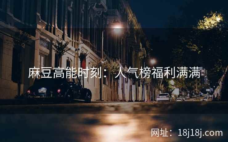 麻豆高能时刻：人气榜福利满满