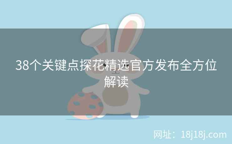 38个关键点探花精选官方发布全方位解读