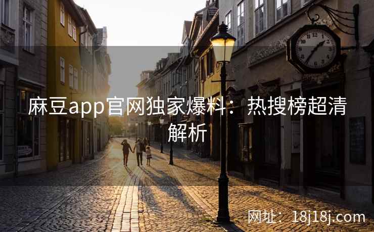 麻豆app官网独家爆料：热搜榜超清解析