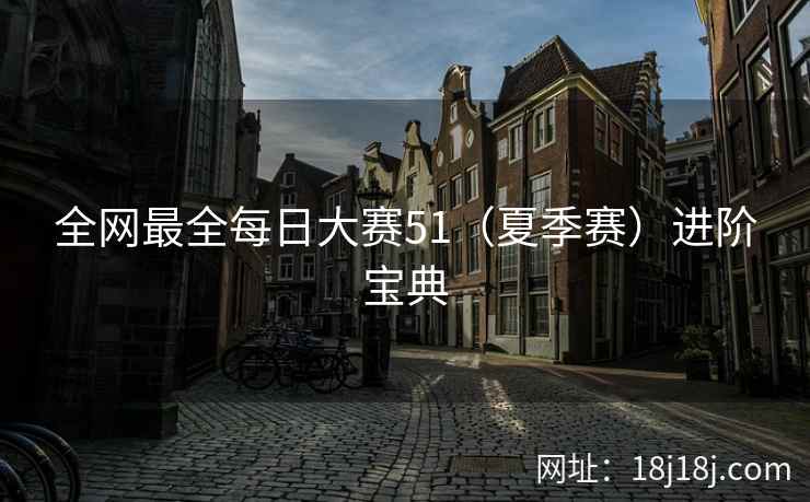 全网最全每日大赛51（夏季赛）进阶宝典
