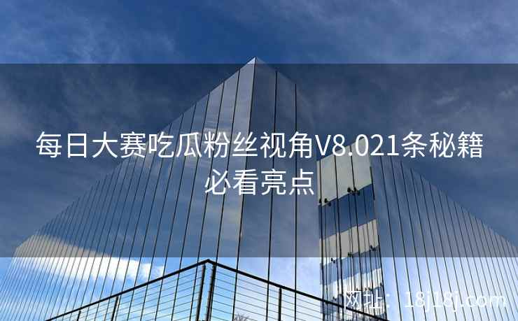 每日大赛吃瓜粉丝视角V8.021条秘籍必看亮点