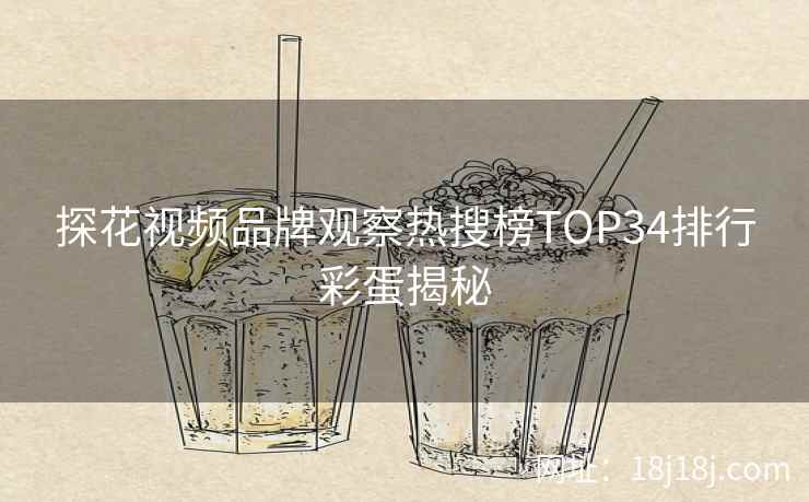 探花视频品牌观察热搜榜TOP34排行彩蛋揭秘