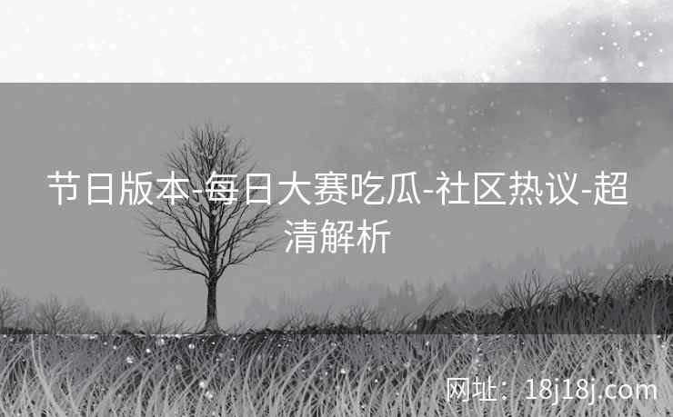节日版本-每日大赛吃瓜-社区热议-超清解析