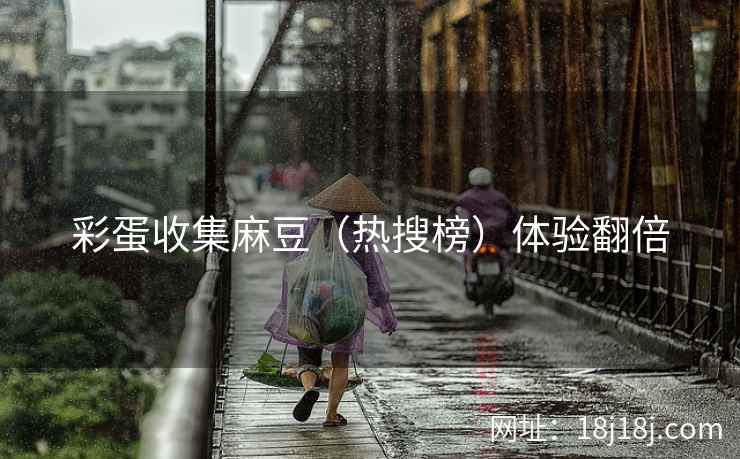 彩蛋收集麻豆（热搜榜）体验翻倍