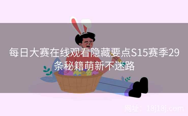 每日大赛在线观看隐藏要点S15赛季29条秘籍萌新不迷路