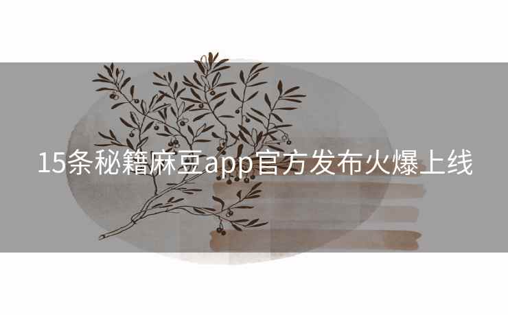 15条秘籍麻豆app官方发布火爆上线