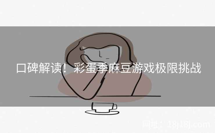 口碑解读！彩蛋季麻豆游戏极限挑战