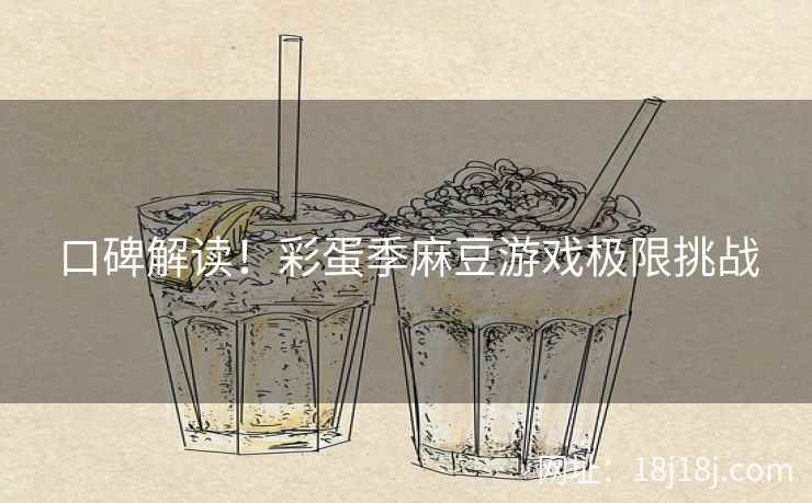 口碑解读！彩蛋季麻豆游戏极限挑战