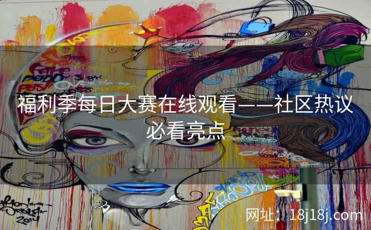 福利季每日大赛在线观看——社区热议必看亮点