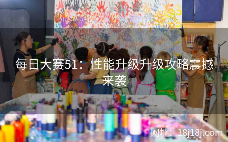 每日大赛51：性能升级升级攻略震撼来袭