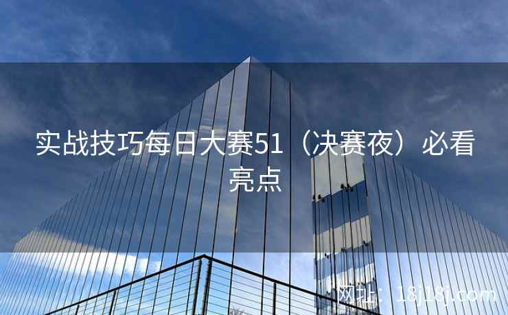 实战技巧每日大赛51（决赛夜）必看亮点