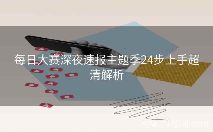 每日大赛深夜速报主题季24步上手超清解析