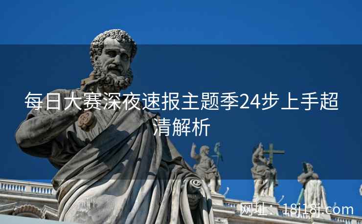 每日大赛深夜速报主题季24步上手超清解析