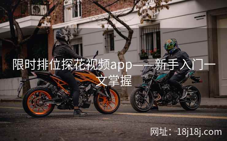 限时排位探花视频app——新手入门一文掌握