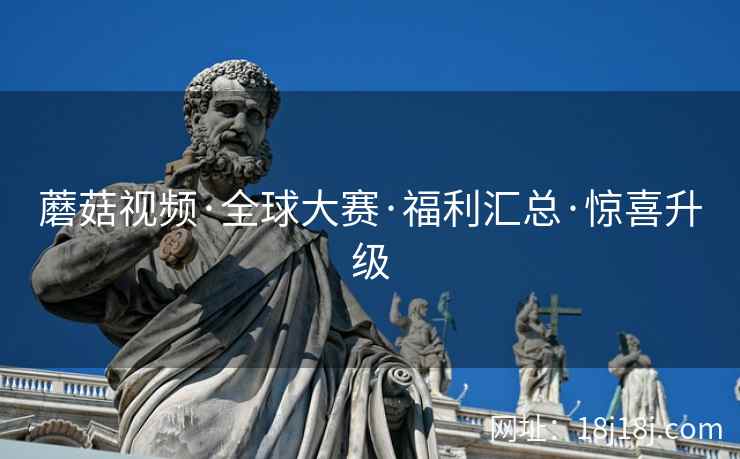 蘑菇视频·全球大赛·福利汇总·惊喜升级