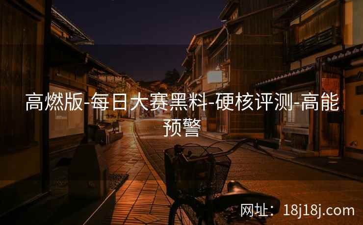 高燃版-每日大赛黑料-硬核评测-高能预警