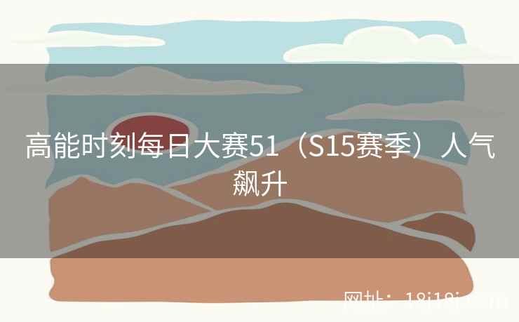 高能时刻每日大赛51（S15赛季）人气飙升