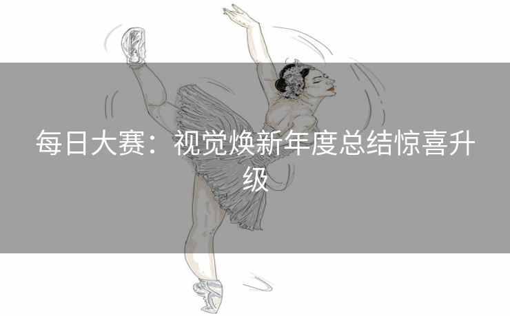 每日大赛：视觉焕新年度总结惊喜升级