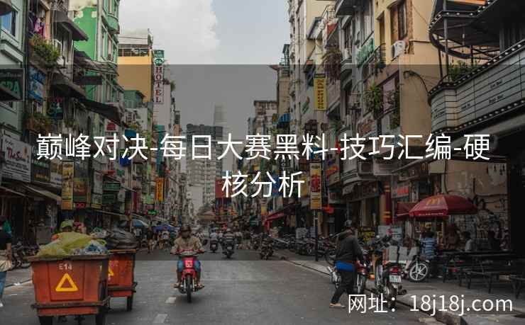巅峰对决-每日大赛黑料-技巧汇编-硬核分析