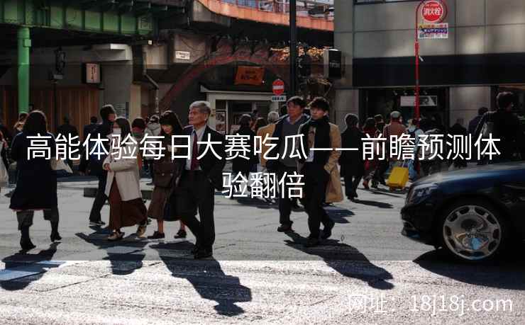 高能体验每日大赛吃瓜——前瞻预测体验翻倍