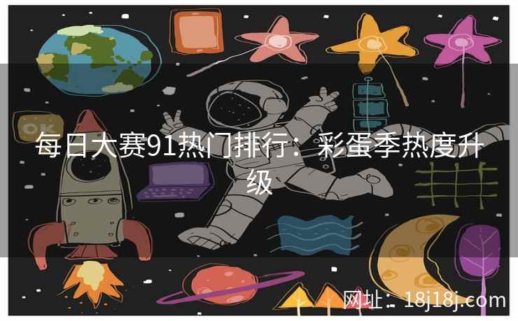 每日大赛91热门排行：彩蛋季热度升级