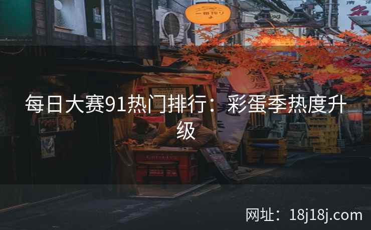 每日大赛91热门排行：彩蛋季热度升级