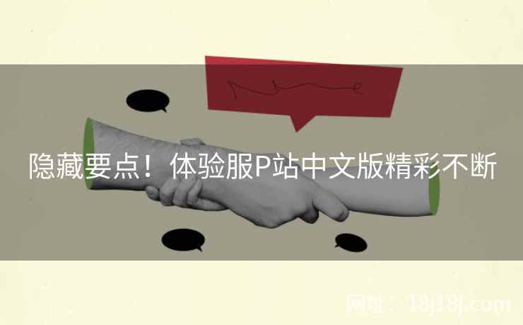 隐藏要点！体验服P站中文版精彩不断