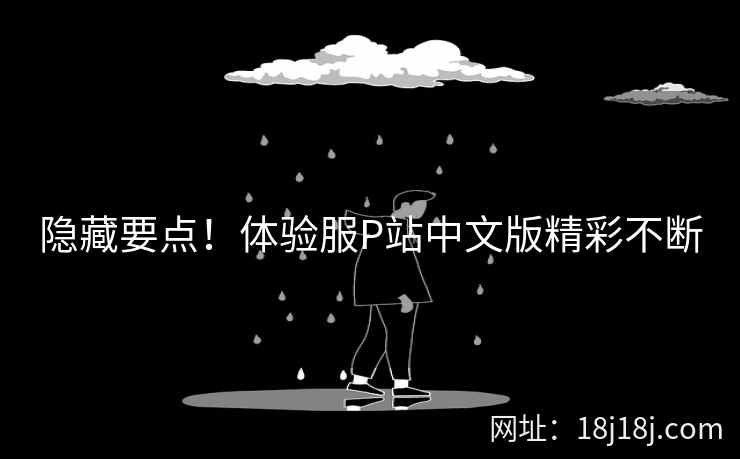 隐藏要点！体验服P站中文版精彩不断