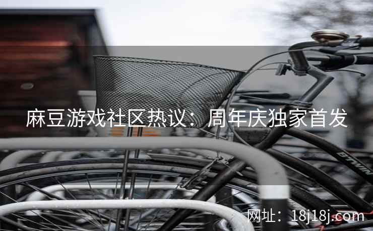 麻豆游戏社区热议：周年庆独家首发