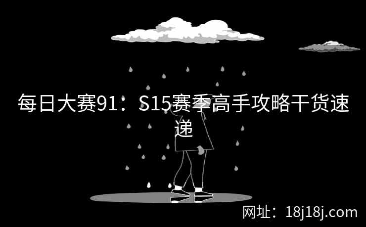每日大赛91：S15赛季高手攻略干货速递