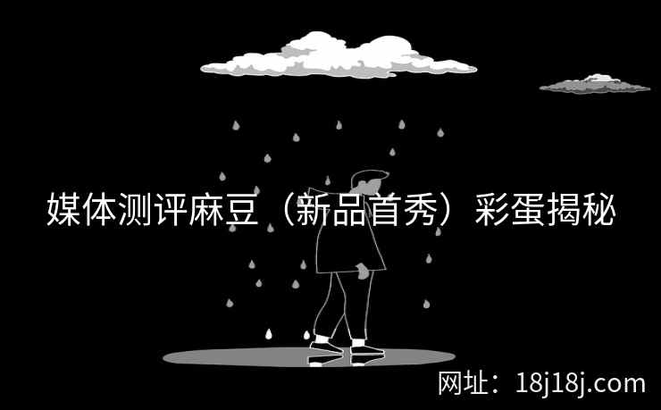 媒体测评麻豆（新品首秀）彩蛋揭秘