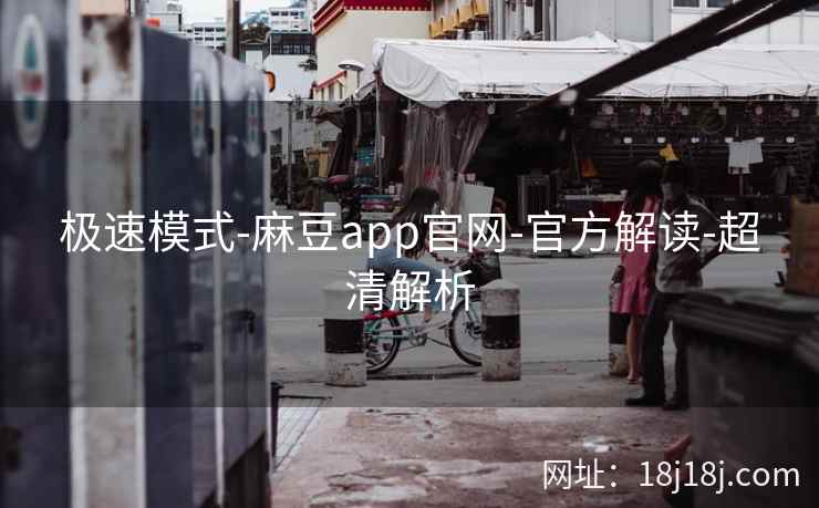 极速模式-麻豆app官网-官方解读-超清解析
