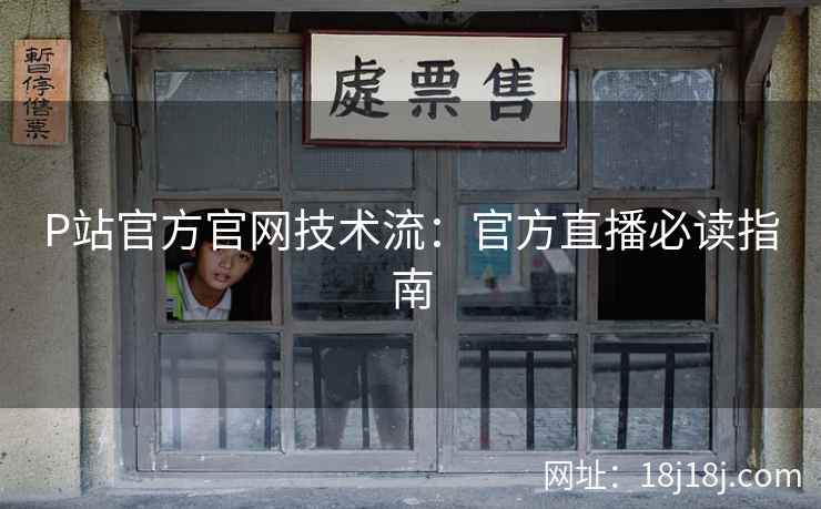 P站官方官网技术流：官方直播必读指南