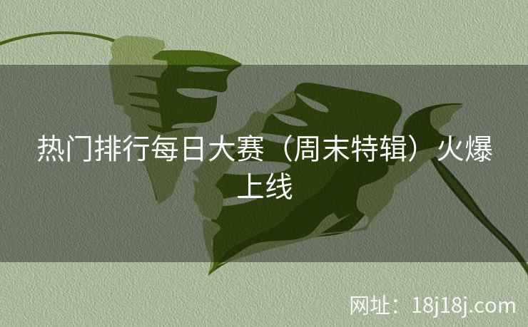 热门排行每日大赛（周末特辑）火爆上线
