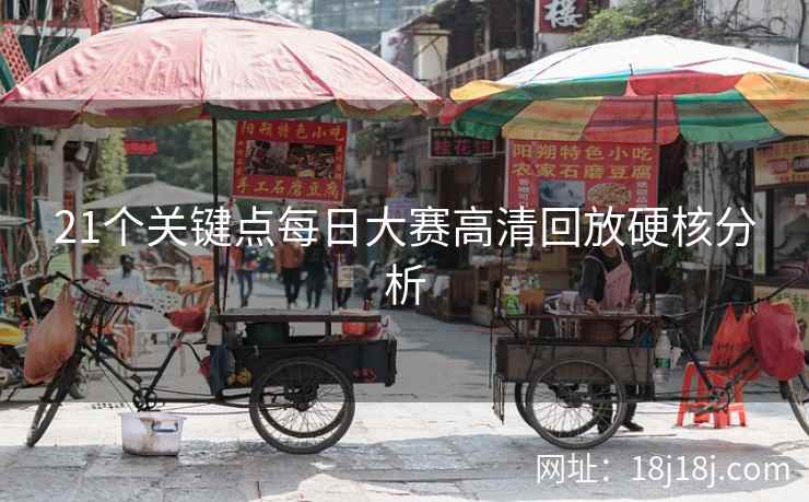 21个关键点每日大赛高清回放硬核分析