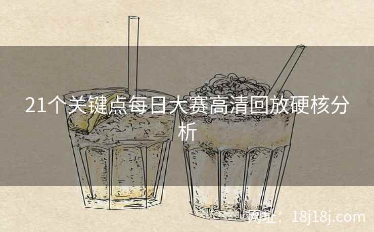 21个关键点每日大赛高清回放硬核分析