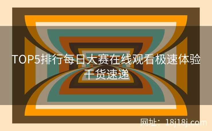 TOP5排行每日大赛在线观看极速体验干货速递