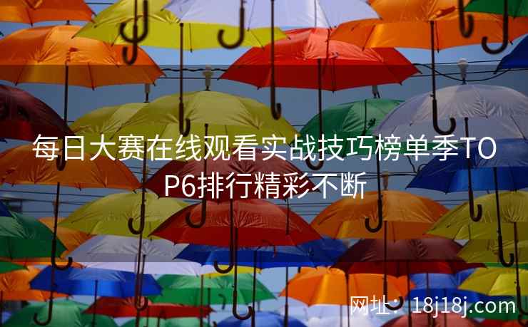 每日大赛在线观看实战技巧榜单季TOP6排行精彩不断