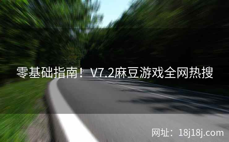 零基础指南！V7.2麻豆游戏全网热搜